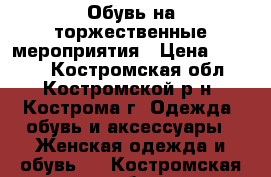 Обувь на торжественные мероприятия › Цена ­ 1 500 - Костромская обл., Костромской р-н, Кострома г. Одежда, обувь и аксессуары » Женская одежда и обувь   . Костромская обл.